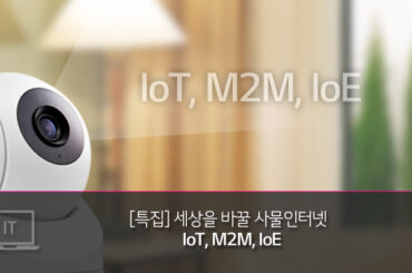 [특집] 세상을 바꿀 사물인터넷을 파헤친다 – IoT, M2M, IoE