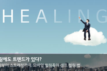 힐링에도 트렌드가 있다? 모바일 힐링족의 셀프 힐링 법
