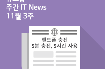 [11월 3주 IT News] 핸드폰 충전, 5분 충전에 5시간 사용 시대 열린다