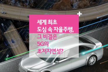 세계 최초 도심 속 자율주행, 그 비결은 5G의 초저지연성?