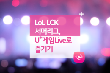 LoL LCK 서머리그, U+게임Live로 즐기기