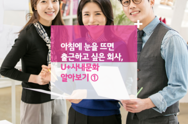 아침에 눈을 뜨면 출근하고 싶은 회사, U+사내문화 알아보기 ①