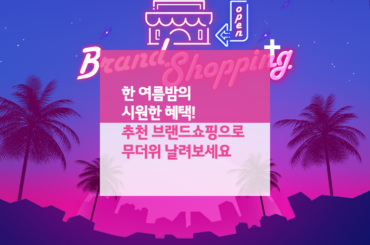 한 여름 밤의 시원한 혜택! 추천 브랜드 쇼핑으로 무더위 날려보세요