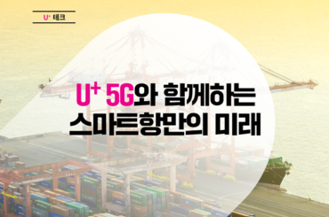 국내 최초 스마트항만, U+5G의 초석 다지기