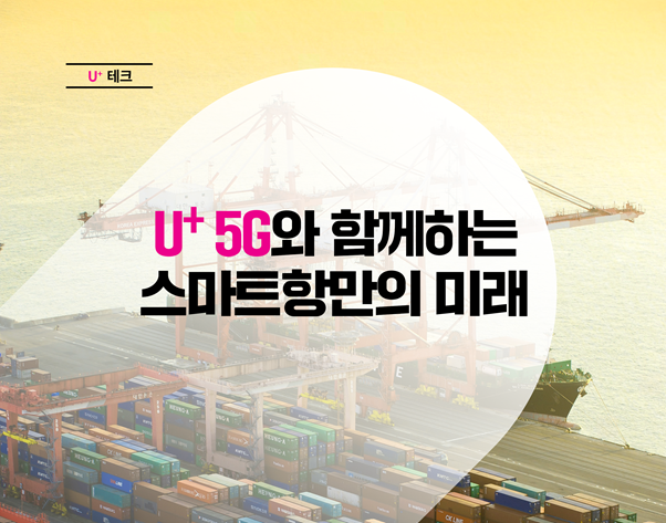 국내 최초 스마트항만, U+5G의 초석 다지기