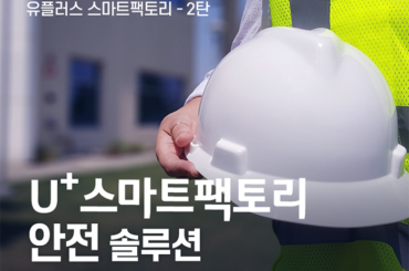 스마트팩토리도 앞서가는 유.스.팩 2탄 [작업자의 안전, 공장의 효율성과 경제력을 강화하는 유플러스의 스마트팩토리 안전 솔루션]