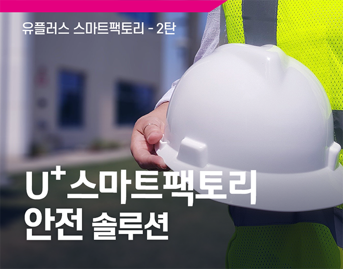 스마트팩토리도 앞서가는 유.스.팩 2탄 [작업자의 안전, 공장의 효율성과 경제력을 강화하는 유플러스의 스마트팩토리 안전 솔루션]