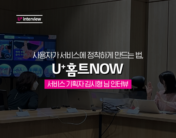 사용자가 서비스에 정착하게 만드는 법, U+홈트 NOW 서비스 기획자 김시형 님 인터뷰