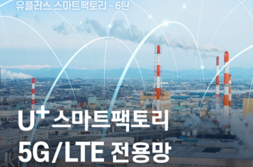스마트팩토리도 앞서가는 유.스.팩 6탄 [5G/LTE 전용망으로 품질, 보안, 경제성까지 강화한 유플러스의 스마트팩토리]
